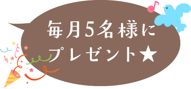 毎月5名様にプレゼント★