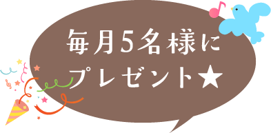 毎月5名様にプレゼント★